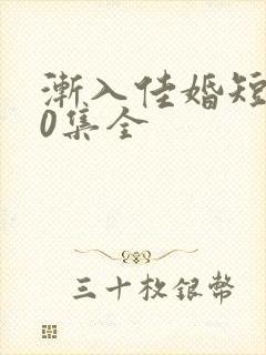 渐入佳婚短剧60集全