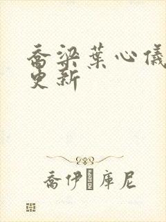 乔梁叶心仪超前更新