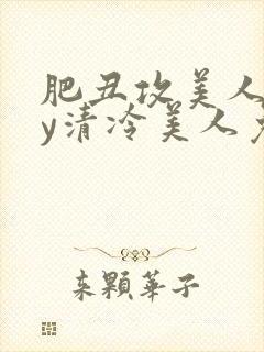 肥丑攻美人受by清冷美人免费阅读