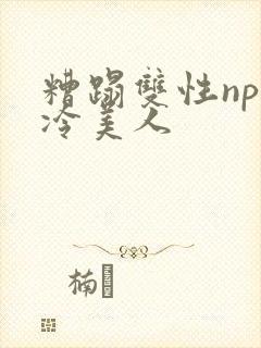 糟蹋双性np清冷美人