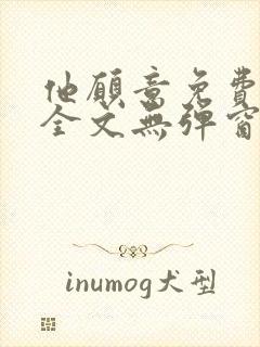 他愿意免费阅读全文无弹窗