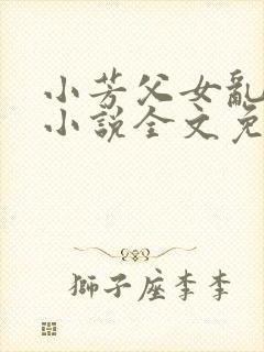 小芳父女乱系列小说全文免费阅读