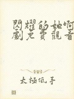 闪耀的她啊电视剧免费观看全集高清