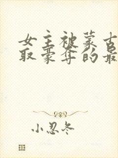 女主被蒙古人强取豪夺的最新章节更