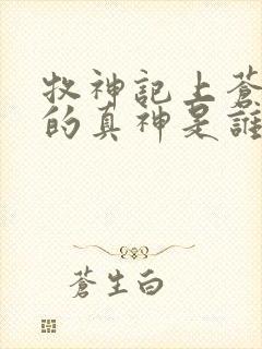 牧神记上苍背后的真神是谁