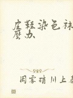 皮鞋染色袜子怎么办