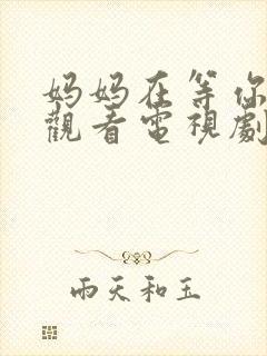 妈妈在等你免费观看电视剧第二部