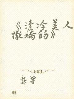 《清冷美人超会撒娇的》