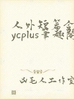人外短篇合集bycplus笔趣阁