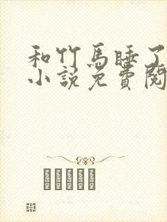 和竹马睡了以后小说免费阅读全文笔趣