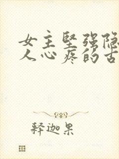 女主坚强隐忍让人心疼的古言