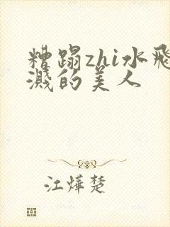 糟蹋zhi水飞溅的美人