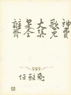 谁是大歌神任贤齐全集免费观看