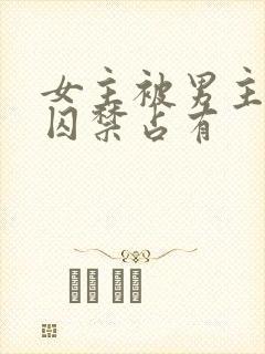 女主被男主疯狂囚禁占有