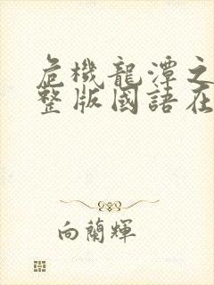 危机龙潭之战完整版国语在线观看