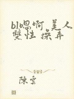 bl嗯啊 美人双性 操弄