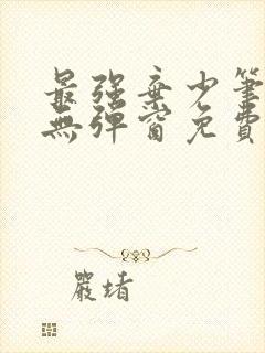 最强弃少笔趣阁无弹窗免费阅读