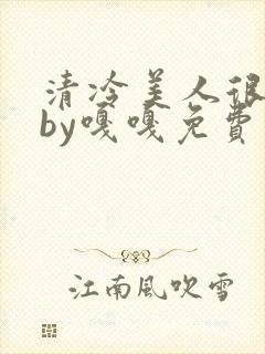 清冷美人很重欲by嘎嘎免费阅读小说txt