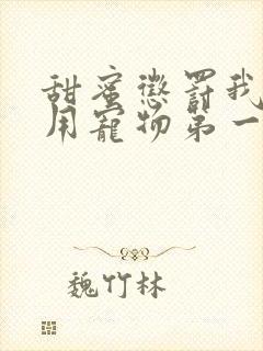 甜蜜惩罚我是专用宠物第一季全集台词无马赛