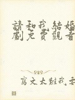 请和我结婚吧短剧免费观看