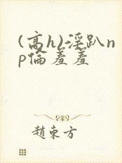 (高h)淫趴np伦羞羞