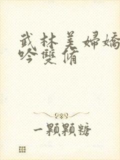 武林美妇娇呻浪吟双修