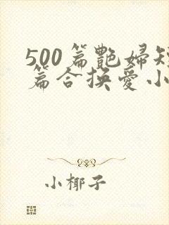 500篇艳妇短篇合换爱小说