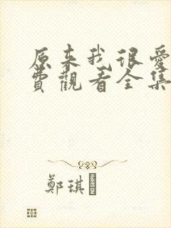 原来我很爱你免费观看全集完整版