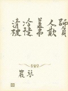 清冷美人师尊又被徒弟欺负了小说