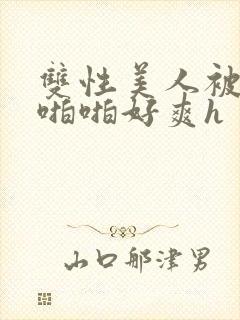 双性美人被舅舅啪啪好爽h