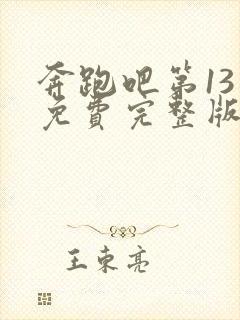 奔跑吧第13季免费完整版在线观看