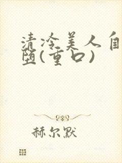 清冷美人自愿淫堕(重口)