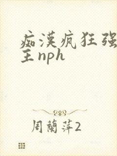 痴汉疯狂强制女主nph
