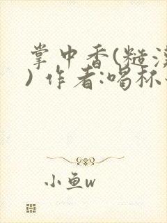 掌中香(糙汉 ) 作者:喝杯奶茶