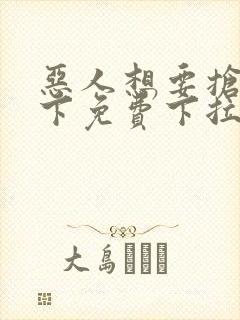 恶人想要抢救一下免费下拉式