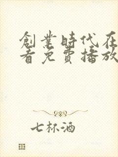 创业时代在线观看免费播放