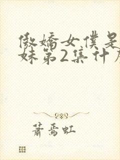 傲娇女仆是工口妹第2集什么时候出