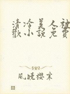 清冷美人被迫承欢小说免费阅读全文