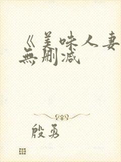 《美味人妻4》无删减