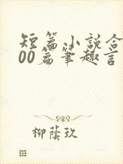 短篇小说合集500篇笔趣言情