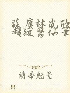 苏尘林岚欣都市超级医仙笔趣阁封面