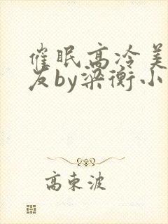 催眠高冷美人室友by梁衡小说讲的什么