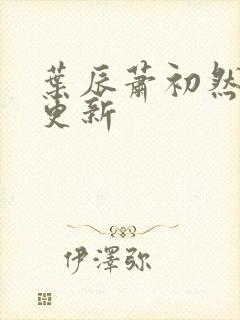 叶辰萧初然继续更新封面