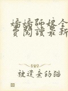 娇娇师娘全文免费阅读最新章节更新时间