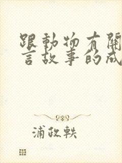 跟动物有关的寓言故事的成语大全