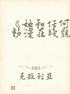 《她和任何人》动漫在线观看全集