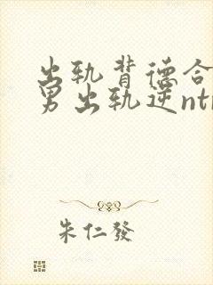 出轨背德合集(男出轨逆ntr)