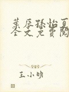 叶辰孙怡夏若雪全文免费阅读亿软