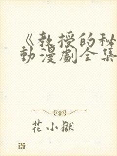 《教授的秘密》动漫剧全集免费观看