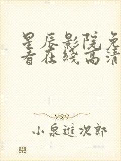 星辰影院免费观看在线高清观看网站在线看